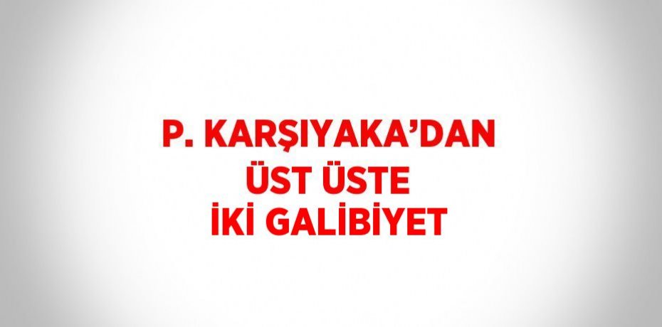 P. KARŞIYAKA’DAN ÜST ÜSTE İKİ GALİBİYET
