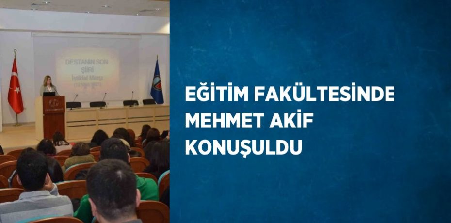 EĞİTİM FAKÜLTESİNDE MEHMET AKİF KONUŞULDU