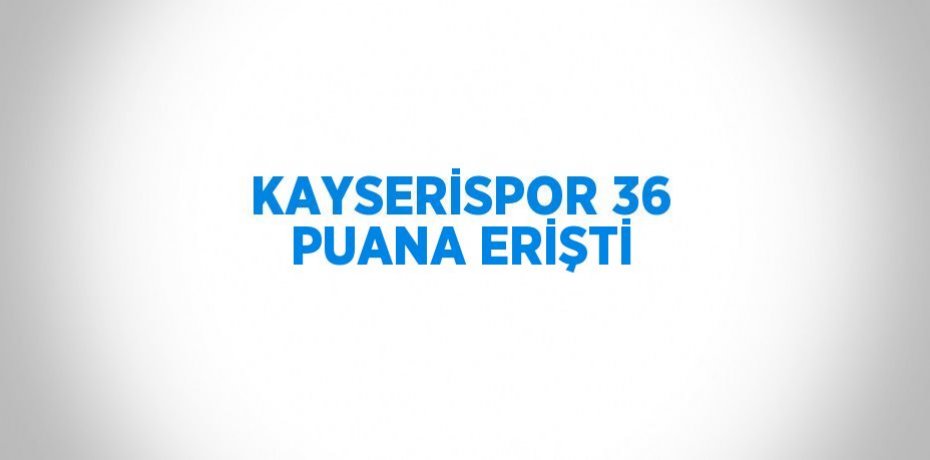 KAYSERİSPOR 36 PUANA ERİŞTİ