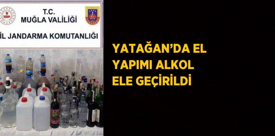 YATAĞAN’DA EL YAPIMI ALKOL ELE GEÇİRİLDİ