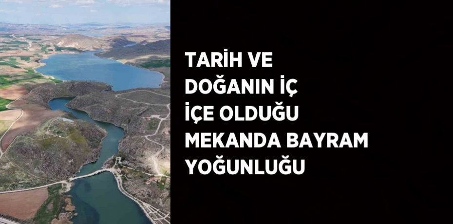 TARİH VE DOĞANIN İÇ İÇE OLDUĞU MEKANDA BAYRAM YOĞUNLUĞU