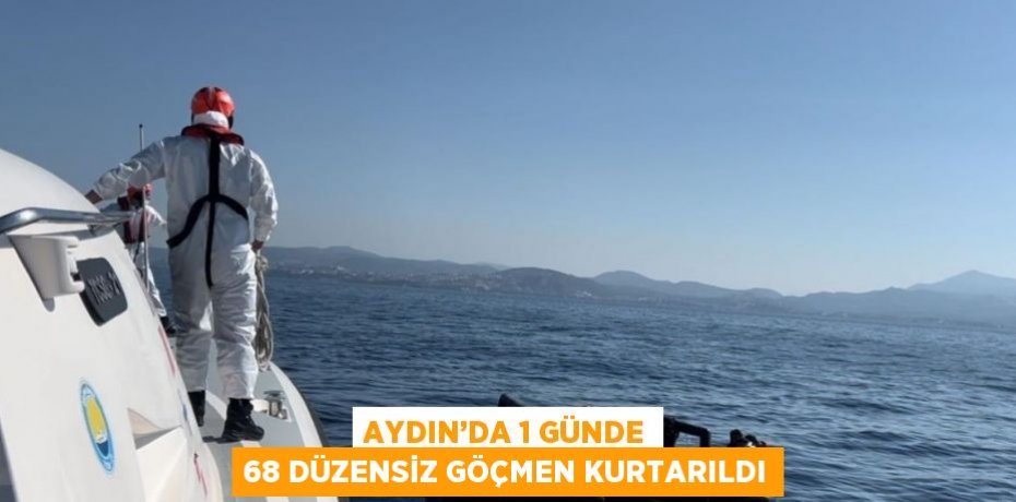 AYDIN’DA 1 GÜNDE 68 DÜZENSİZ GÖÇMEN KURTARILDI