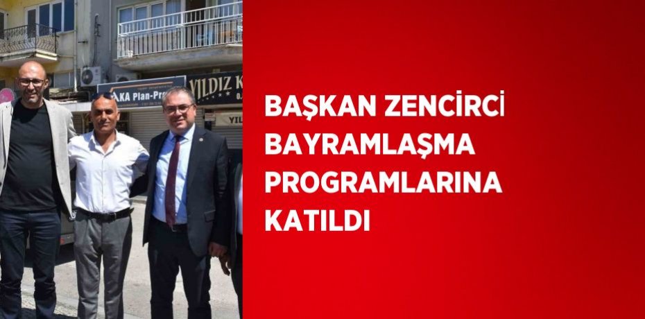 BAŞKAN ZENCİRCİ BAYRAMLAŞMA PROGRAMLARINA KATILDI