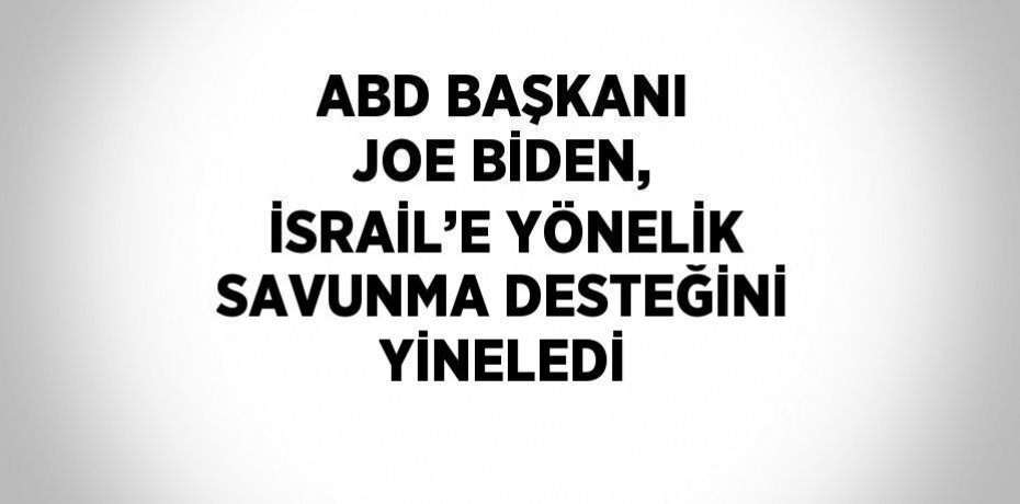 ABD BAŞKANI JOE BİDEN, İSRAİL’E YÖNELİK SAVUNMA DESTEĞİNİ YİNELEDİ