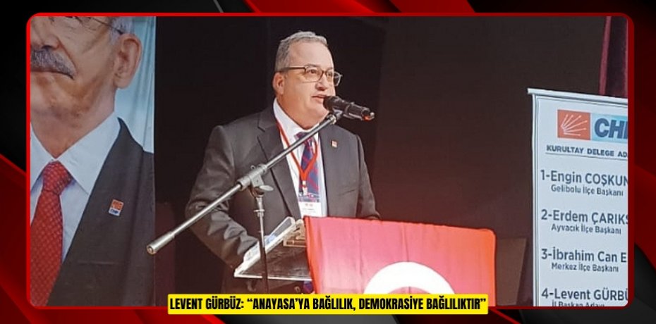LEVENT GÜRBÜZ: “ANAYASA’YA BAĞLILIK, DEMOKRASİYE BAĞLILIKTIR”