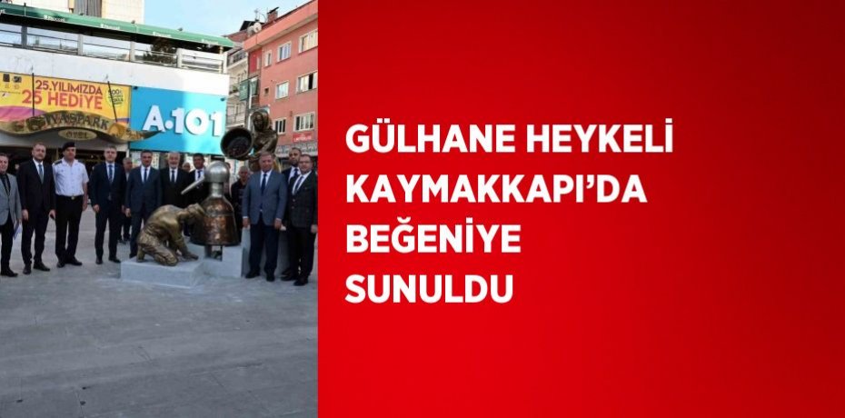 GÜLHANE HEYKELİ KAYMAKKAPI’DA BEĞENİYE SUNULDU