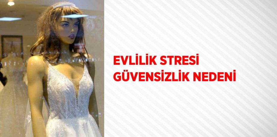 EVLİLİK STRESİ GÜVENSİZLİK NEDENİ