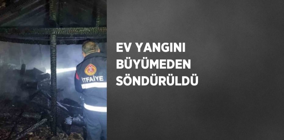 EV YANGINI BÜYÜMEDEN SÖNDÜRÜLDÜ