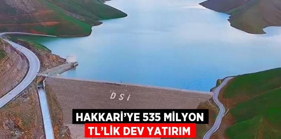 HAKKARİ’YE 535 MİLYON TL’LİK DEV YATIRIM