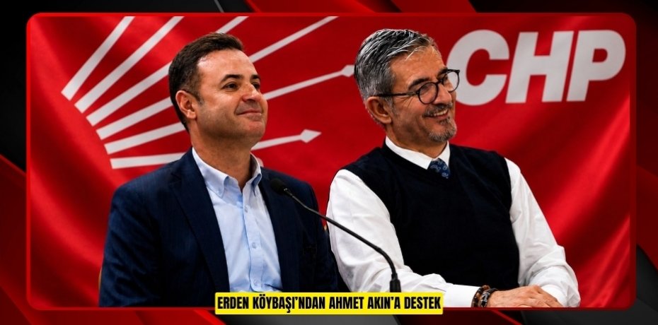 ERDEN KÖYBAŞI’NDAN AHMET AKIN’A DESTEK