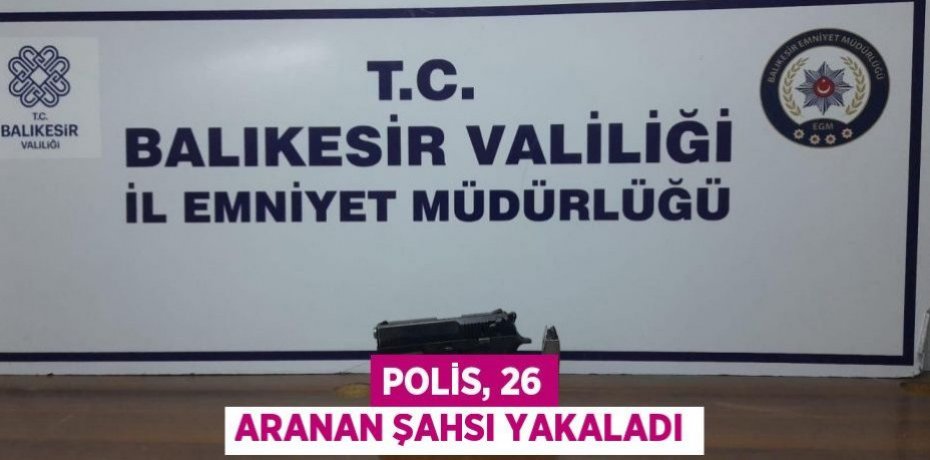 Polis, 26 aranan şahsı yakaladı