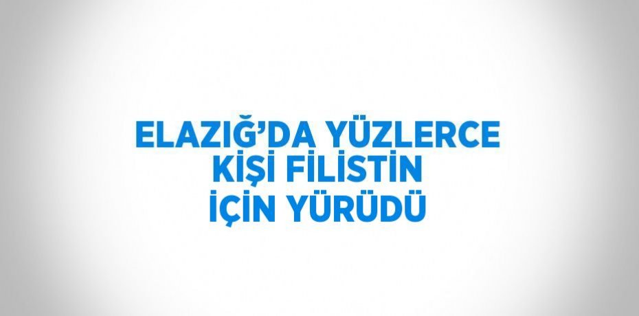 ELAZIĞ’DA YÜZLERCE KİŞİ FİLİSTİN İÇİN YÜRÜDÜ