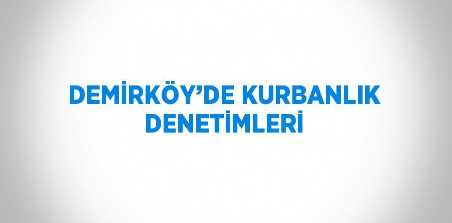 DEMİRKÖY’DE KURBANLIK DENETİMLERİ