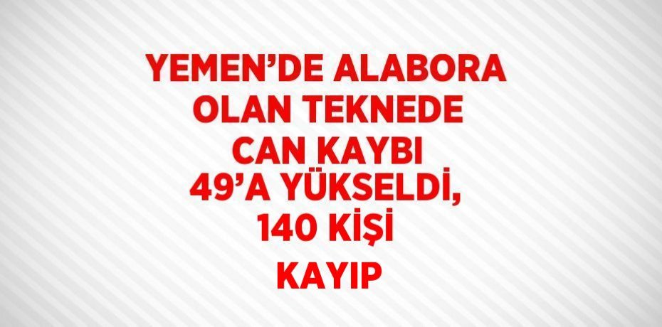 YEMEN’DE ALABORA OLAN TEKNEDE CAN KAYBI 49’A YÜKSELDİ, 140 KİŞİ KAYIP