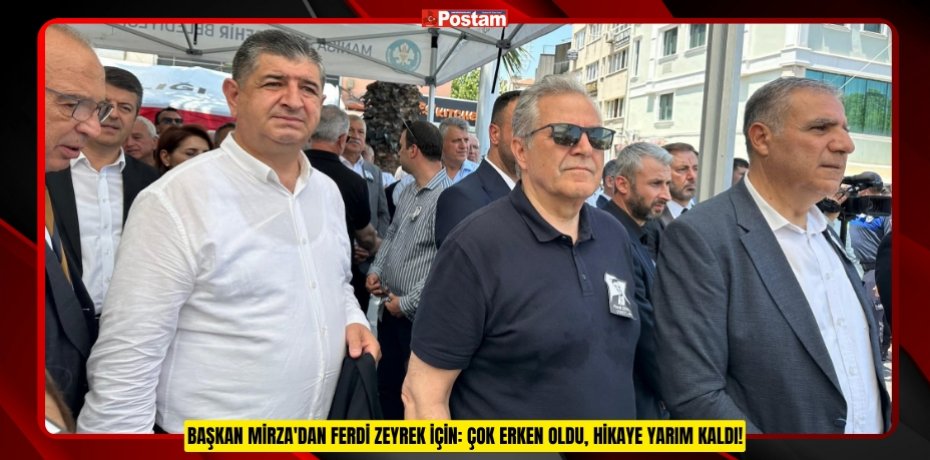 BAŞKAN MİRZA'DAN FERDİ ZEYREK İÇİN: ÇOK ERKEN OLDU, HİKAYE YARIM KALDI!