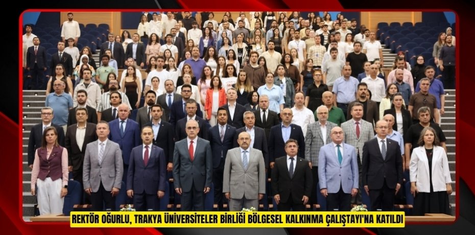 REKTÖR OĞURLU, TRAKYA ÜNİVERSİTELER BİRLİĞİ BÖLGESEL KALKINMA ÇALIŞTAYI'NA KATILDI