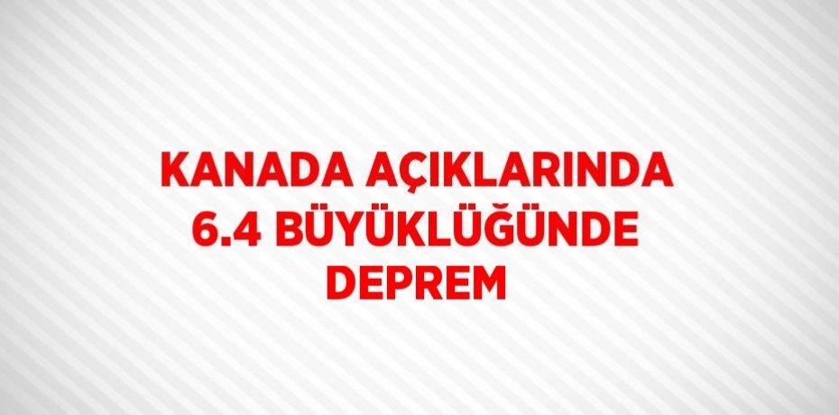 KANADA AÇIKLARINDA 6.4 BÜYÜKLÜĞÜNDE DEPREM