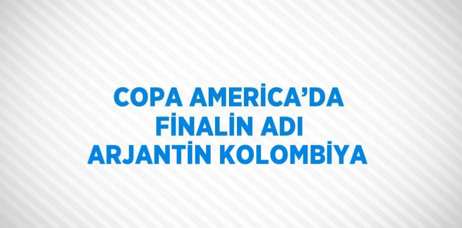 COPA AMERİCA’DA FİNALİN ADI ARJANTİN KOLOMBİYA