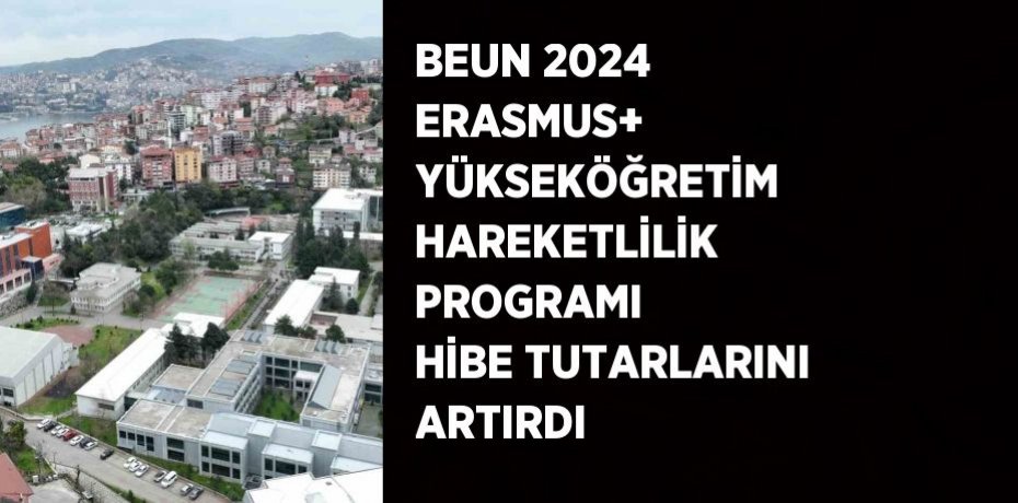 BEUN 2024 ERASMUS+ YÜKSEKÖĞRETİM HAREKETLİLİK PROGRAMI HİBE TUTARLARINI ARTIRDI
