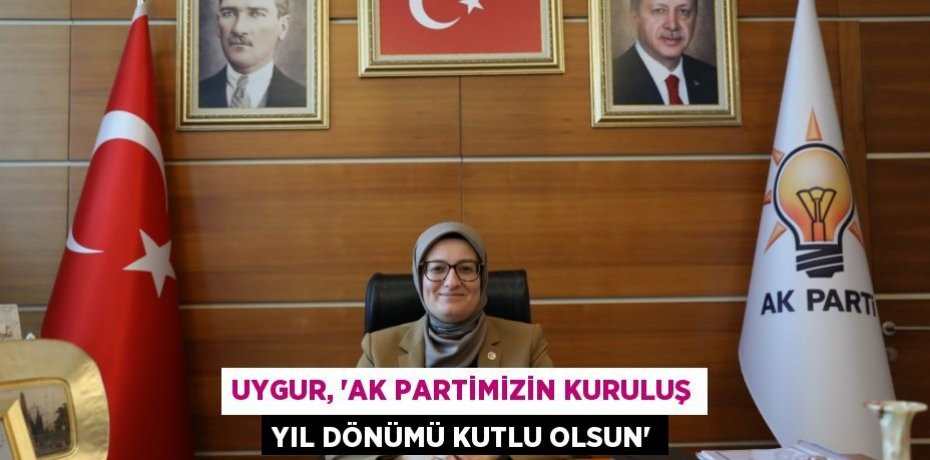 Uygur, “AK Partimizin Kuruluş Yıl Dönümü Kutlu Olsun”