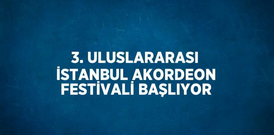 3. ULUSLARARASI İSTANBUL AKORDEON FESTİVALİ BAŞLIYOR