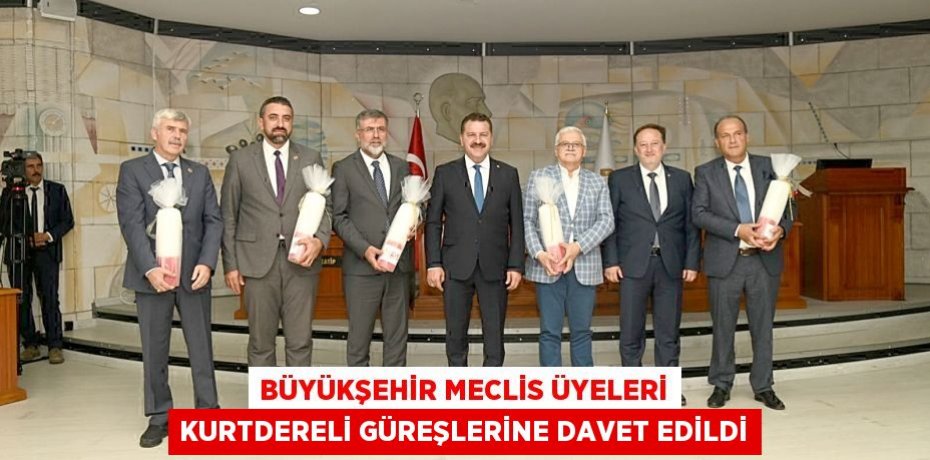 BÜYÜKŞEHİR MECLİS ÜYELERİ KURTDERELİ GÜREŞLERİNE DAVET EDİLDİ