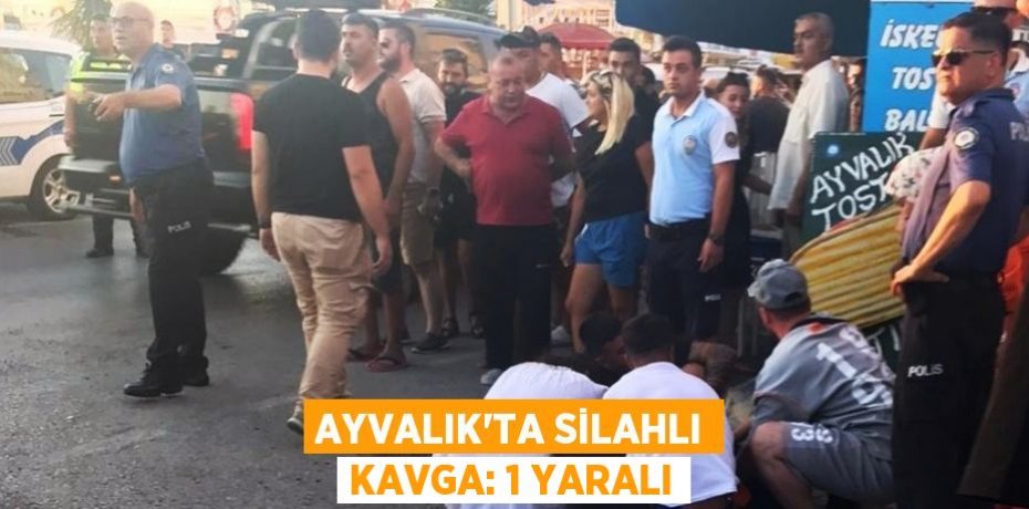 Ayvalık’ta silahlı kavga: 1 yaralı