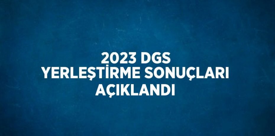 2023 DGS YERLEŞTİRME SONUÇLARI AÇIKLANDI