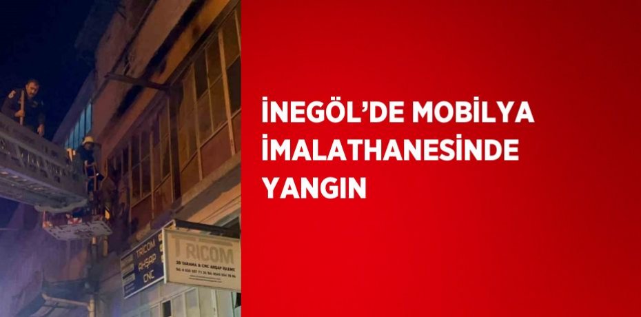 İNEGÖL’DE MOBİLYA İMALATHANESİNDE YANGIN