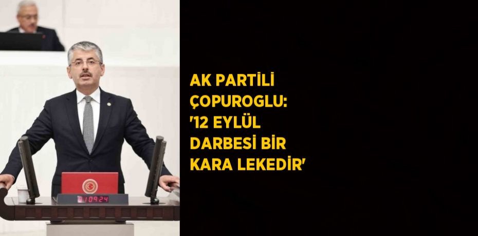 AK PARTİLİ ÇOPUROGLU:  '12 EYLÜL DARBESİ BİR KARA LEKEDİR'