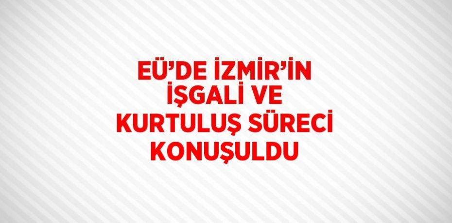 EÜ’DE İZMİR’İN İŞGALİ VE KURTULUŞ SÜRECİ KONUŞULDU