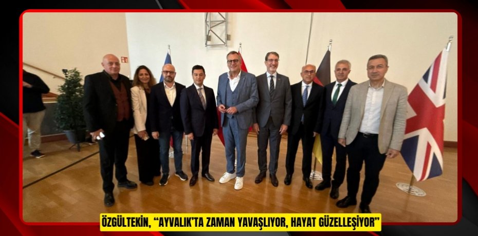 ÖZGÜLTEKİN, “AYVALIK’TA ZAMAN YAVAŞLIYOR, HAYAT GÜZELLEŞİYOR”