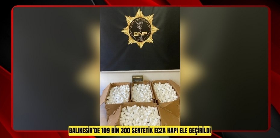 Balıkesir’de 109 bin 300 sentetik ecza hapı ele geçirildi  