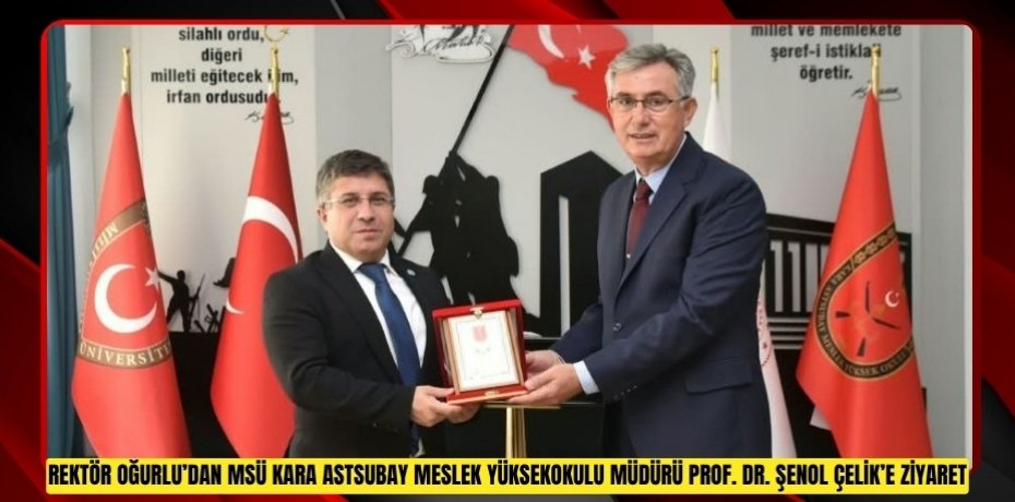 REKTÖR OĞURLU’DAN MSÜ KARA ASTSUBAY MESLEK YÜKSEKOKULU MÜDÜRÜ PROF. DR. ŞENOL ÇELİK’E ZİYARET