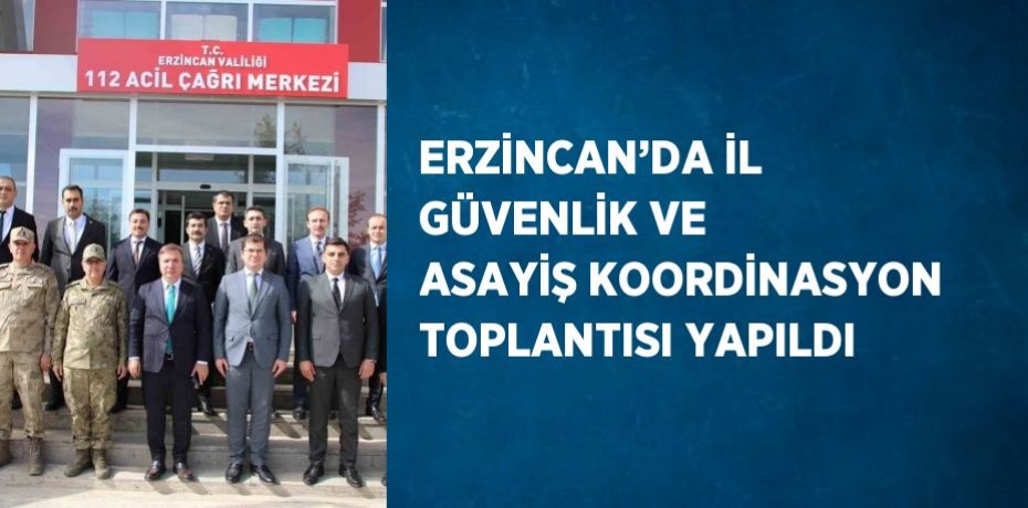 ERZİNCAN’DA İL GÜVENLİK VE ASAYİŞ KOORDİNASYON TOPLANTISI YAPILDI