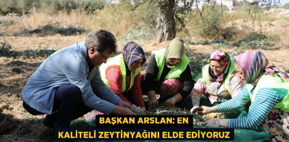 BAŞKAN ARSLAN: EN KALİTELİ ZEYTİNYAĞINI ELDE EDİYORUZ