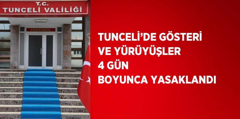 TUNCELİ’DE GÖSTERİ VE YÜRÜYÜŞLER 4 GÜN BOYUNCA YASAKLANDI