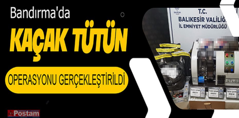 Bandırma'da kaçak tütün operasyonu gerçekleştirildi