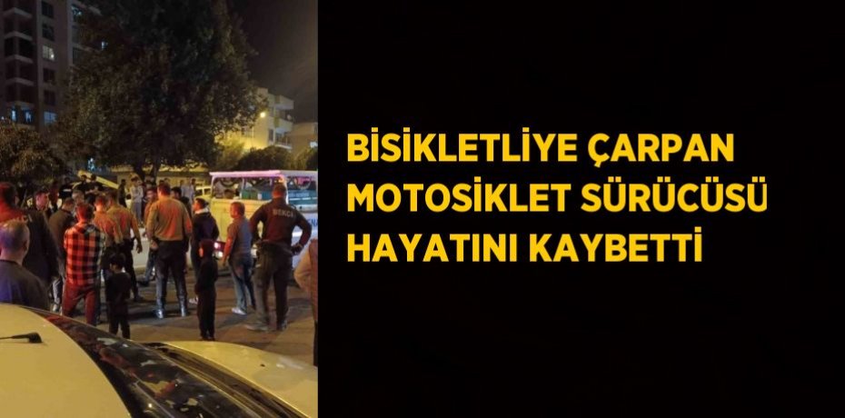 BİSİKLETLİYE ÇARPAN MOTOSİKLET SÜRÜCÜSÜ HAYATINI KAYBETTİ
