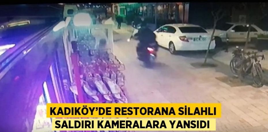 KADIKÖY’DE RESTORANA SİLAHLI SALDIRI KAMERALARA YANSIDI