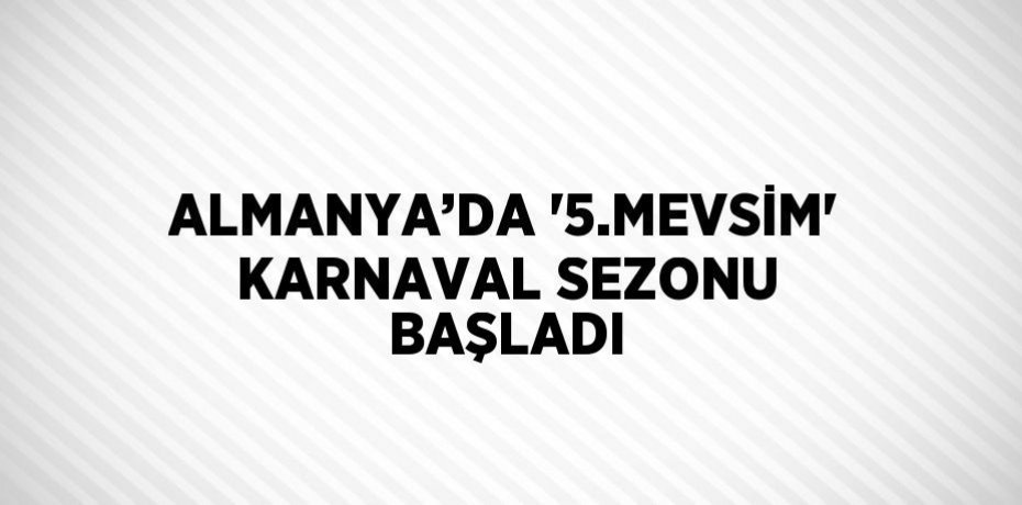 ALMANYA’DA '5.MEVSİM' KARNAVAL SEZONU BAŞLADI