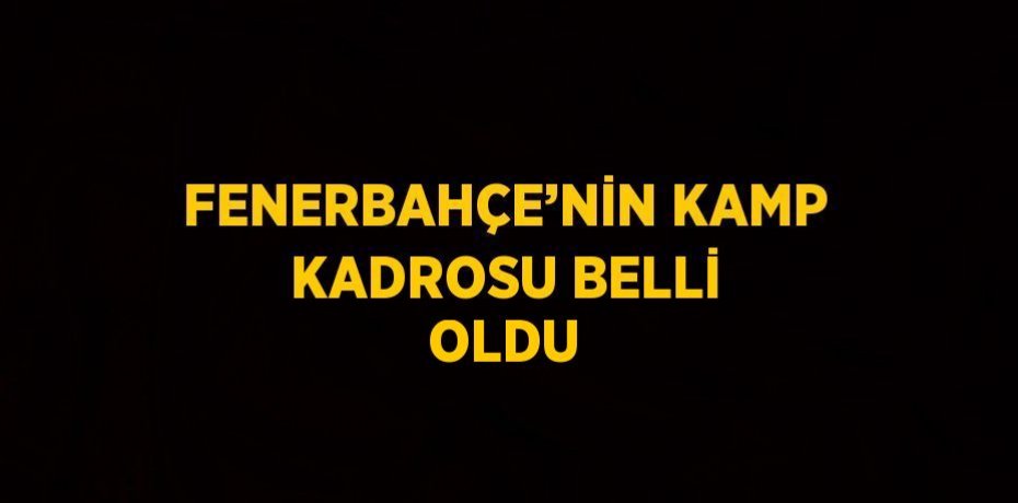 FENERBAHÇE’NİN KAMP KADROSU BELLİ OLDU
