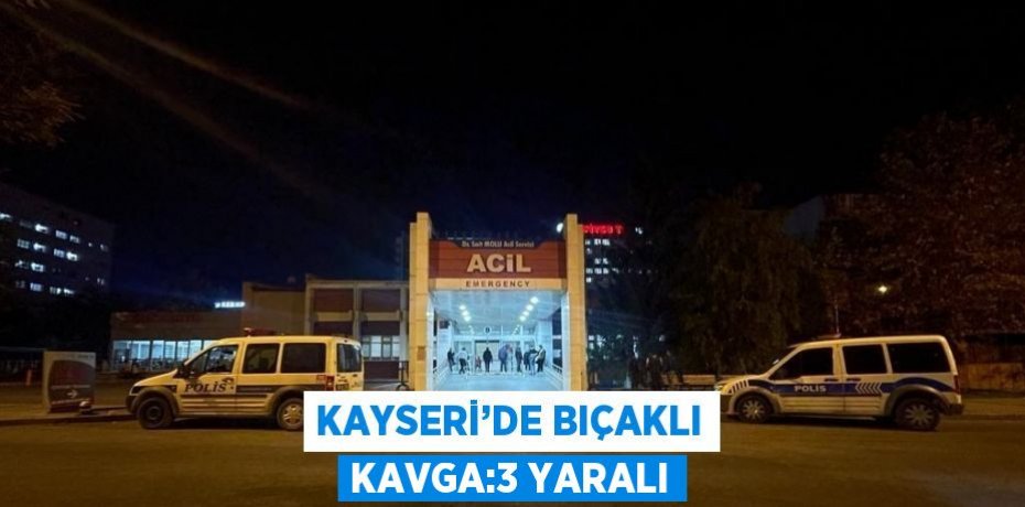 KAYSERİ’DE BIÇAKLI KAVGA:3 YARALI