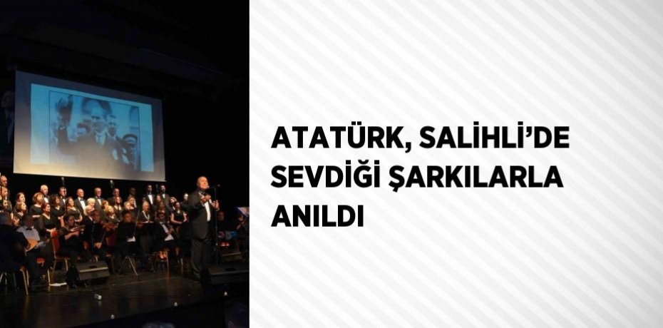 ATATÜRK, SALİHLİ’DE SEVDİĞİ ŞARKILARLA ANILDI