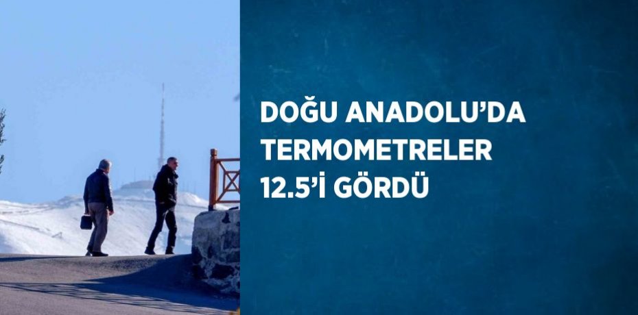 DOĞU ANADOLU’DA TERMOMETRELER  12.5’İ GÖRDÜ