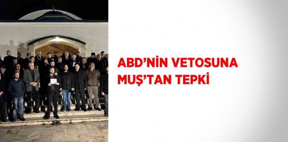 ABD’NİN VETOSUNA MUŞ’TAN TEPKİ
