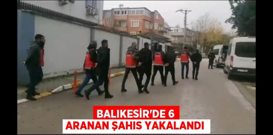 Balıkesir'de 6 aranan şahıs yakalandı