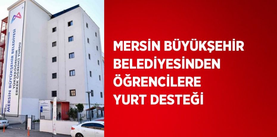 MERSİN BÜYÜKŞEHİR BELEDİYESİNDEN ÖĞRENCİLERE YURT DESTEĞİ