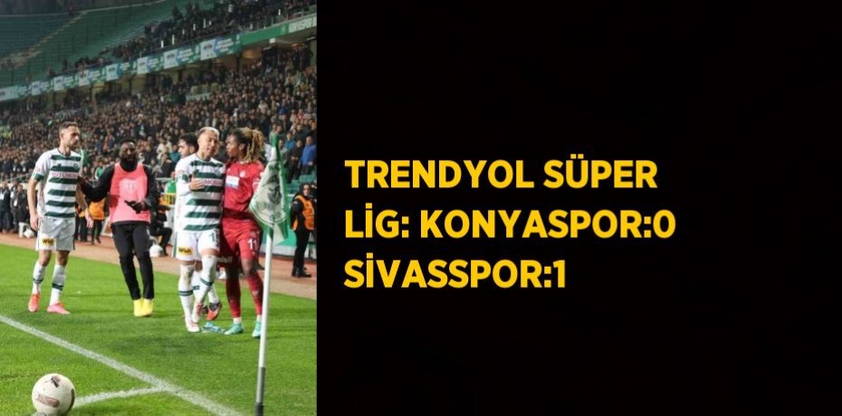 TRENDYOL SÜPER LİG: KONYASPOR:0 SİVASSPOR:1