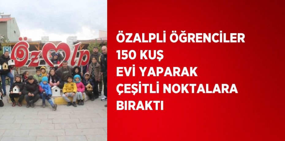 ÖZALPLİ ÖĞRENCİLER 150 KUŞ EVİ YAPARAK ÇEŞİTLİ NOKTALARA BIRAKTI